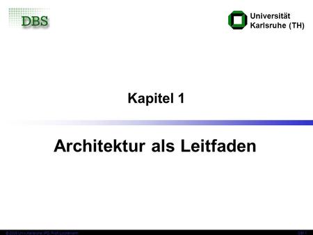 Universität Karlsruhe (TH) © 2008 Univ,Karlsruhe, IPD, Prof. LockemannDBI 1 Kapitel 1 Architektur als Leitfaden.