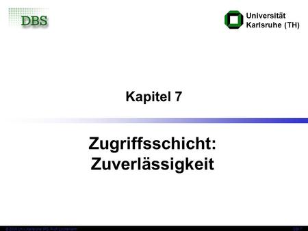 Universität Karlsruhe (TH) © 2008 Univ,Karlsruhe, IPD, Prof. LockemannDBI 7 Kapitel 7 Zugriffsschicht: Zuverlässigkeit.