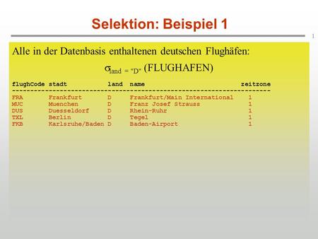 Selektion: Beispiel 1 Alle in der Datenbasis enthaltenen deutschen Flughäfen: land = D (FLUGHAFEN) flughCode stadt land name.