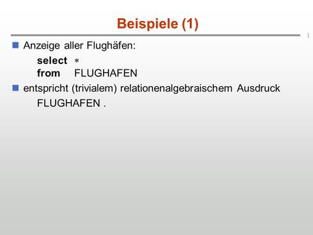 1 Beispiele (1) Anzeige aller Flughäfen: select fromFLUGHAFEN entspricht (trivialem) relationenalgebraischem Ausdruck FLUGHAFEN.