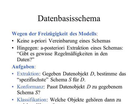 Datenbasisschema Wegen der Freizügigkeit des Modells: Keine a-priori Vereinbarung eines Schemas Hingegen: a-posteriori Extraktion eines Schemas: Gibt es.