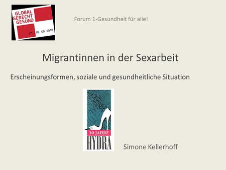 Forum 1-Gesundheit für alle! Migrantinnen in der Sexarbeit Erscheinungsformen, soziale und gesundheitliche Situation Simone Kellerhoff 17. / 18. 09 2010.