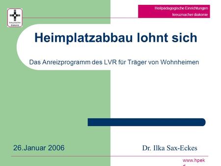 Heimplatzabbau lohnt sich Das Anreizprogramm des LVR für Träger von Wohnheimen Heilpädagogische Einrichtungen kreuznacher diakonie www.hpek d Dr. Ilka.