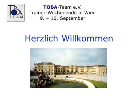 TOBA-Team e.V. Trainer-Wochenende in Wien 9. – 10. September Herzlich Willkommen.