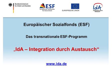 Europäischer Sozialfonds (ESF) Das transnationale ESF-Programm IdA – Integration durch Austausch www.ida.de.