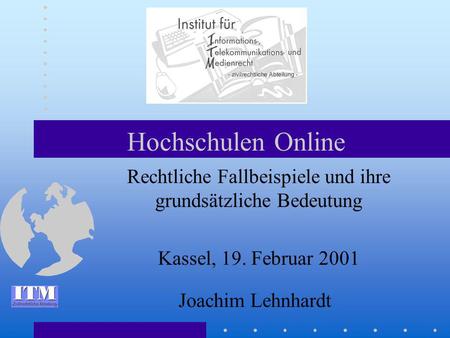 Hochschulen Online Rechtliche Fallbeispiele und ihre grundsätzliche Bedeutung Kassel, 19. Februar 2001 Joachim Lehnhardt.