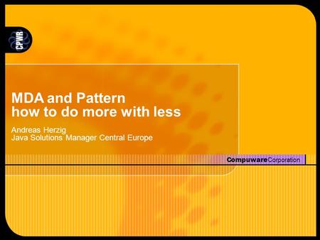 Compuware Corporation MDA and Pattern how to do more with less Andreas Herzig Java Solutions Manager Central Europe.