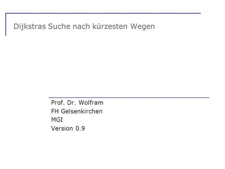 Dijkstras Suche nach kürzesten Wegen Prof. Dr. Wolfram FH Gelsenkirchen MGI Version 0.9.