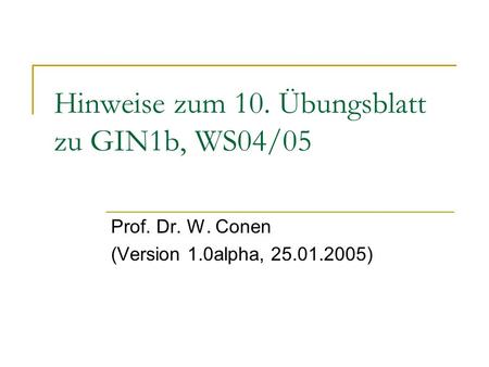Hinweise zum 10. Übungsblatt zu GIN1b, WS04/05 Prof. Dr. W. Conen (Version 1.0alpha, 25.01.2005)