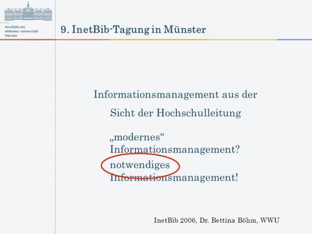 9. InetBib-Tagung in Münster InetBib 2006, Dr. Bettina Böhm, WWU Informationsmanagement aus der Sicht der Hochschulleitung modernes Informationsmanagement?