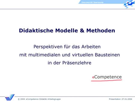 © 2004 eCompetence Didaktik-Arbeitsgruppe Präsentation 27.01.2004 Didaktische Modelle & Methoden Perspektiven für das Arbeiten mit multimedialen und virtuellen.