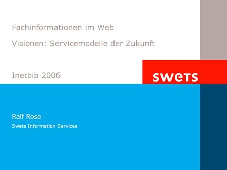 Fachinformationen im Web Visionen: Servicemodelle der Zukunft Inetbib 2006 Ralf Rose Swets Information Services.