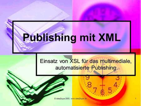 © data2type 2005, www.data2type.de 1 Publishing mit XML Einsatz von XSL für das multimediale, automatisierte Publishing.
