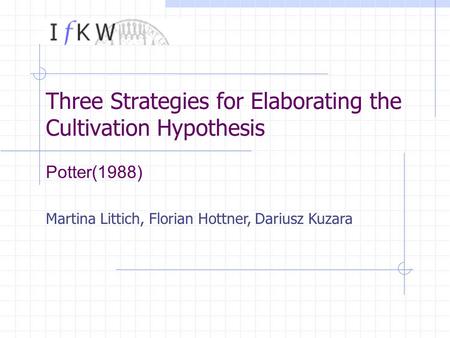 Martina Littich, Florian Hottner, Dariusz Kuzara Three Strategies for Elaborating the Cultivation Hypothesis Potter(1988)