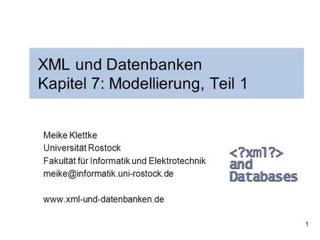1 XML und Datenbanken Kapitel 7: Modellierung, Teil 1 Meike Klettke Universität Rostock Fakultät für Informatik und Elektrotechnik