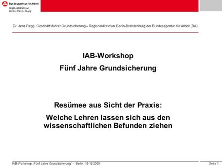 Seite 1 IAB-Workshop Fünf Jahre Grundsicherung - Berlin, 15-12-2009 IAB-Workshop Fünf Jahre Grundsicherung Resümee aus Sicht der Praxis: Welche Lehren.