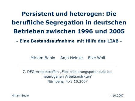 4.10.2007 Miriam Beblo Persistent und heterogen: Die berufliche Segregation in deutschen Betrieben zwischen 1996 und 2005 - Eine Bestandsaufnahme mit Hilfe.