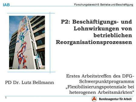 Forschungsbereich 6: Betriebe und Beschäftigung 1 PD Dr. Lutz Bellmann P2: Beschäftigungs- und Lohnwirkungen von betrieblichen Reorganisationsprozessen.