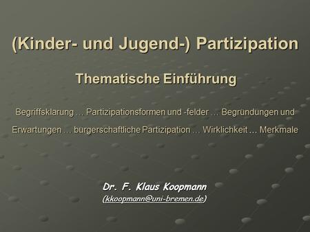 Dr. F. Klaus Koopmann (kkoopmann@uni-bremen.de) (Kinder- und Jugend-) Partizipation Thematische Einführung Begriffsklärung … Partizipationsformen und.
