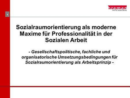 Sozialraumorientierung als moderne Maxime für Professionalität in der Sozialen Arbeit - Gesellschaftspolitische, fachliche und organisatorische Umsetzungsbedingungen.