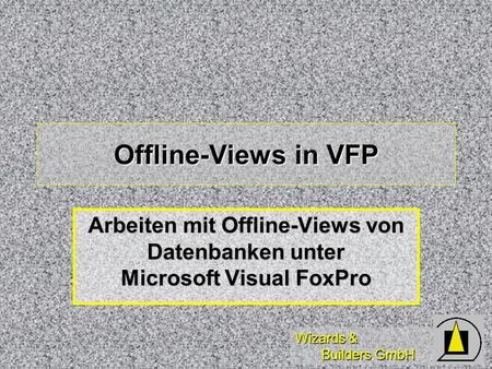 Wizards & Builders GmbH Offline-Views in VFP Arbeiten mit Offline-Views von Datenbanken unter Microsoft Visual FoxPro.