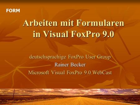 Arbeiten mit Formularen in Visual FoxPro 9.0 deutschsprachige FoxPro User Group Rainer Becker Microsoft Visual FoxPro 9.0 WebCast FORM.