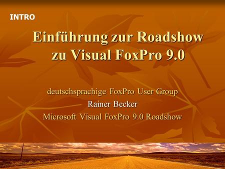 Einführung zur Roadshow zu Visual FoxPro 9.0 deutschsprachige FoxPro User Group Rainer Becker Microsoft Visual FoxPro 9.0 Roadshow INTRO.