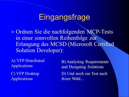Eingangsfrage Ordnen Sie die nachfolgenden MCP-Tests in einer sinnvollen Reihenfolge zur Erlangung des MCSD (Microsoft Certified Solution Developer): A)