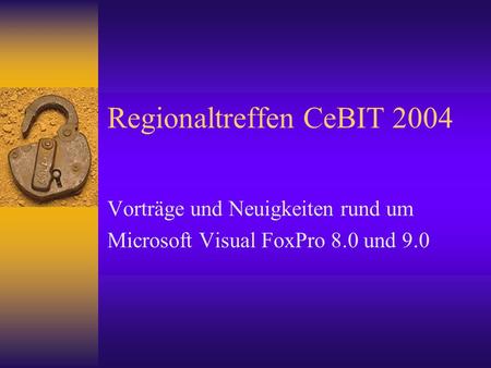 Regionaltreffen CeBIT 2004 Vorträge und Neuigkeiten rund um Microsoft Visual FoxPro 8.0 und 9.0.