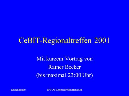 Rainer BeckerdFPUG-Regionaltreffen Hannover CeBIT-Regionaltreffen 2001 Mit kurzem Vortrag von Rainer Becker (bis maximal 23:00 Uhr)