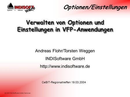 © 2004 INDISoftware GmbH, Hannover Verwalten von Optionen und Einstellungen in VFP-Anwendungen CeBIT-Regionaltreffen 19.03.2004 Andreas Flohr/Torsten Weggen.