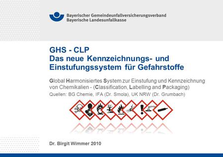 GHS - CLP Das neue Kennzeichnungs- und Einstufungssystem für Gefahrstoffe Global Harmonisiertes System zur Einstufung und Kennzeichnung von Chemikalien.