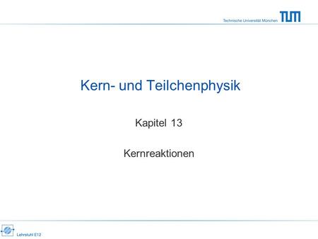 Kern- und Teilchenphysik Kapitel 13 Kernreaktionen.