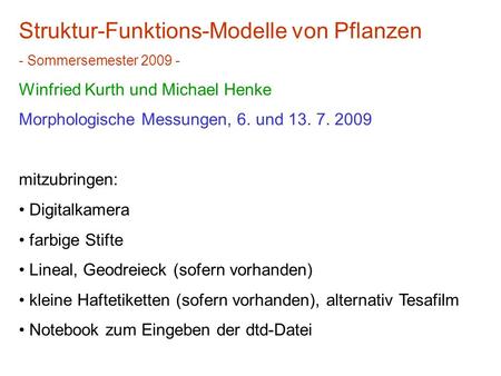 Struktur-Funktions-Modelle von Pflanzen - Sommersemester 2009 - Winfried Kurth und Michael Henke Morphologische Messungen, 6. und 13. 7. 2009 mitzubringen: