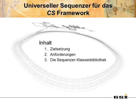 Universeller Sequenzer für das CS Framework Inhalt 1.Zielsetzung 2.Anforderungen 3.Die Sequenzer-Klassenbibliothek.