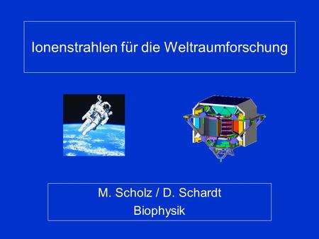Ionenstrahlen für die Weltraumforschung M. Scholz / D. Schardt Biophysik.