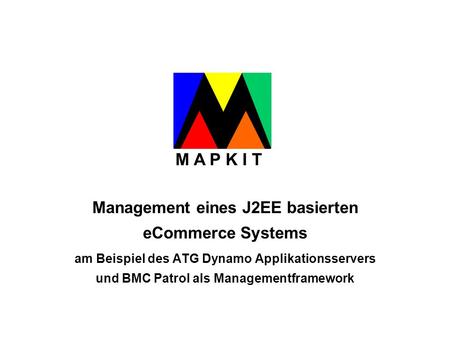 M A P K I T Management eines J2EE basierten eCommerce Systems am Beispiel des ATG Dynamo Applikationsservers und BMC Patrol als Managementframework.