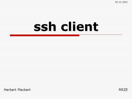 Herbert Mackert RRZE 06.12.2001 ssh client. Herbert Mackert06.12.2001secure shell client Gliederung Was ist ssh ? Entstehung von ssh Plattform unabhängig.