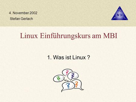 Linux Einführungskurs am MBI 1. Was ist Linux ? Stefan Gerlach 4. November 2002.