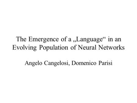 The Emergence of a Language in an Evolving Population of Neural Networks Angelo Cangelosi, Domenico Parisi.