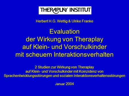 Herbert H.G. Wettig & Ulrike Franke Evaluation der Wirkung von Theraplay auf Klein- und Vorschulkinder mit scheuem Interaktionsverhalten 2 Studien zur.