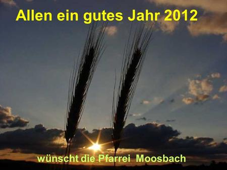 Allen ein gutes Jahr 2012 wünscht die Pfarrei Moosbach.