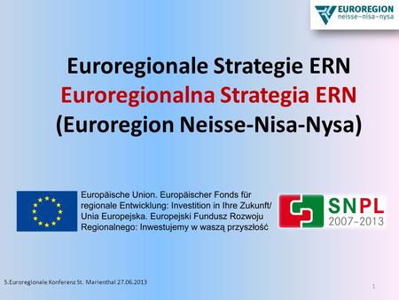 Euroregionale Strategie ERN Euroregionalna Strategia ERN (Euroregion Neisse-Nisa-Nysa) 5.Euroregionale Konferenz St. Marienthal 27.06.2013.