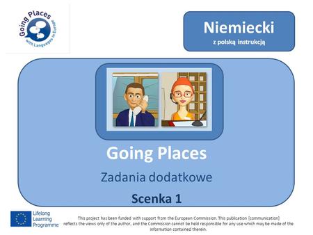 Going Places Zadania dodatkowe Scenka 1 Niemiecki z polską instrukcją This project has been funded with support from the European Commission. This publication.