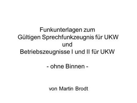 Funkunterlagen zum Gültigen Sprechfunkzeugnis für UKW und Betriebszeugnisse I und II für UKW - ohne Binnen - von Martin Brodt.