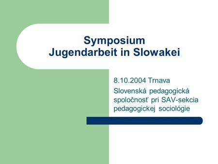 Symposium Jugendarbeit in Slowakei 8.10.2004 Trnava Slovenská pedagogická spoločnosť pri SAV-sekcia pedagogickej sociológie.