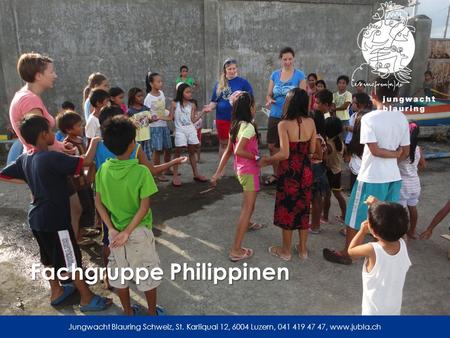 Jungwacht Blauring Schweiz, St. Karliquai 12, 6004 Luzern, 041 419 47 47, www.jubla.ch Fachgruppe Philippinen.