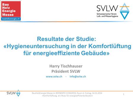 BauHolzEnergie Messe im BERNEXPO CONGRESS, Raum 4, Freitag, 14.11.2014 «Komfortlüftung, ein Muss für energieeffiziente Bauten» Harry Tischhauser Präsident.