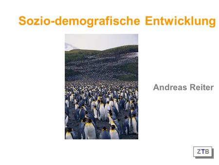 Sozio-demografische Entwicklung Andreas Reiter ZTB ZTB ZTB ZTB.