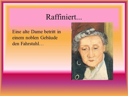 Raffiniert... Eine alte Dame betritt in einem noblen Gebäude den Fahrstuhl…